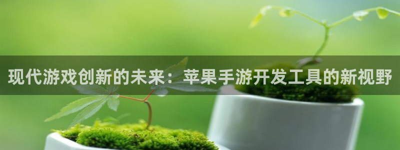 极悦娱乐app下载苹果：现代游戏创新的未来：苹果手游开发工具