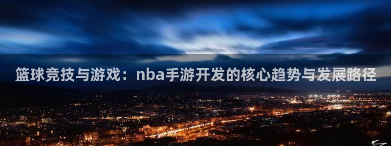 极悦娱乐专业版app下载页面：篮球竞技与游戏：nba手游开发