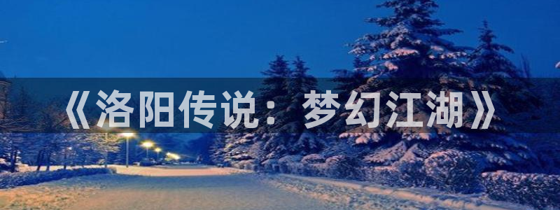 极悦娱乐官网网址是什么：《洛阳传说：梦幻江湖》