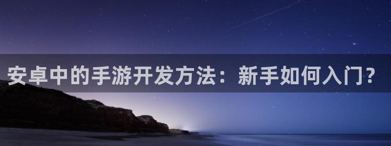 极悦娱乐杀：安卓中的手游开发方法：新手如何入门？