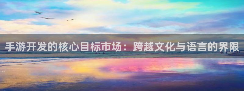 极悦娱乐大发28：手游开发的核心目标市场：跨越文化与语言的界