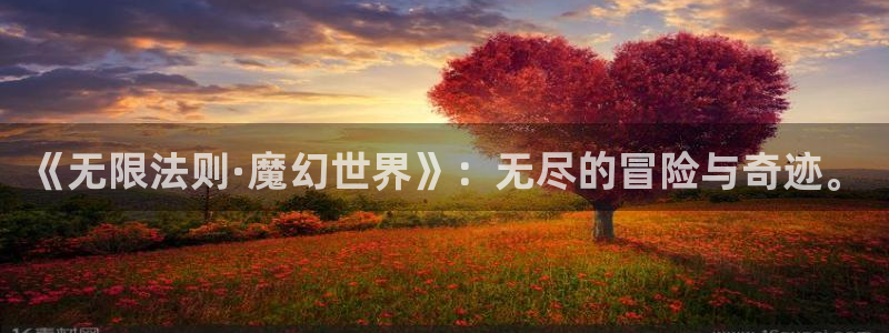 极悦娱乐官网下载：《无限法则·魔幻世界》：无尽的冒险与奇迹。