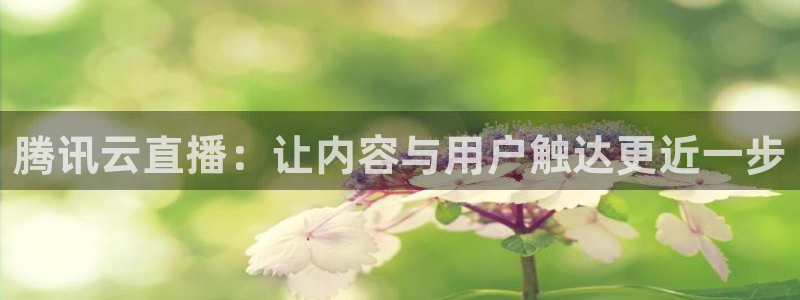 劲爆体育直播在线观看斗地主：腾讯云直播：让内容与用户触达更近一步